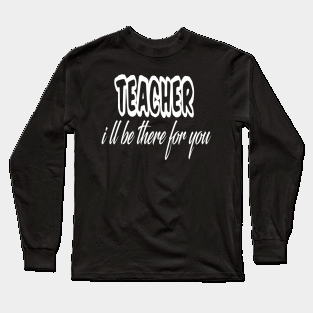 teacher i ll be there for you Long Sleeve T-Shirt